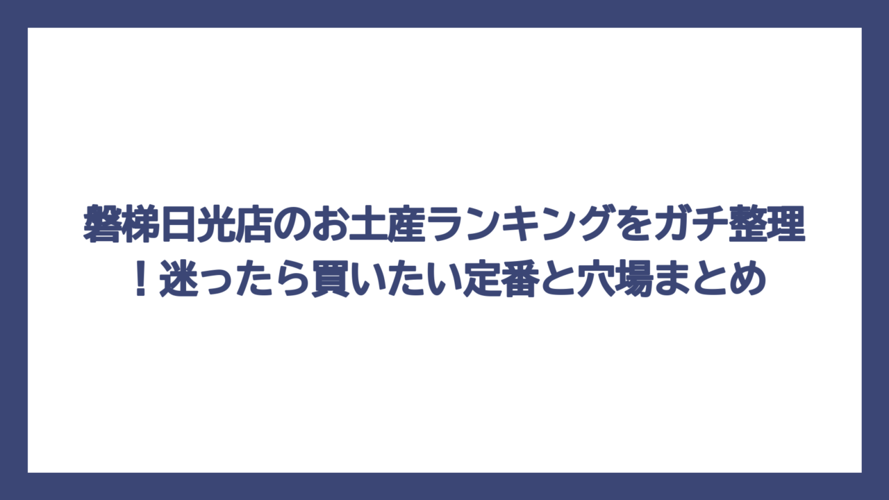 磐梯日光店のお土産ランキングをガチ整理！迷ったら買いたい定番と穴場まとめ