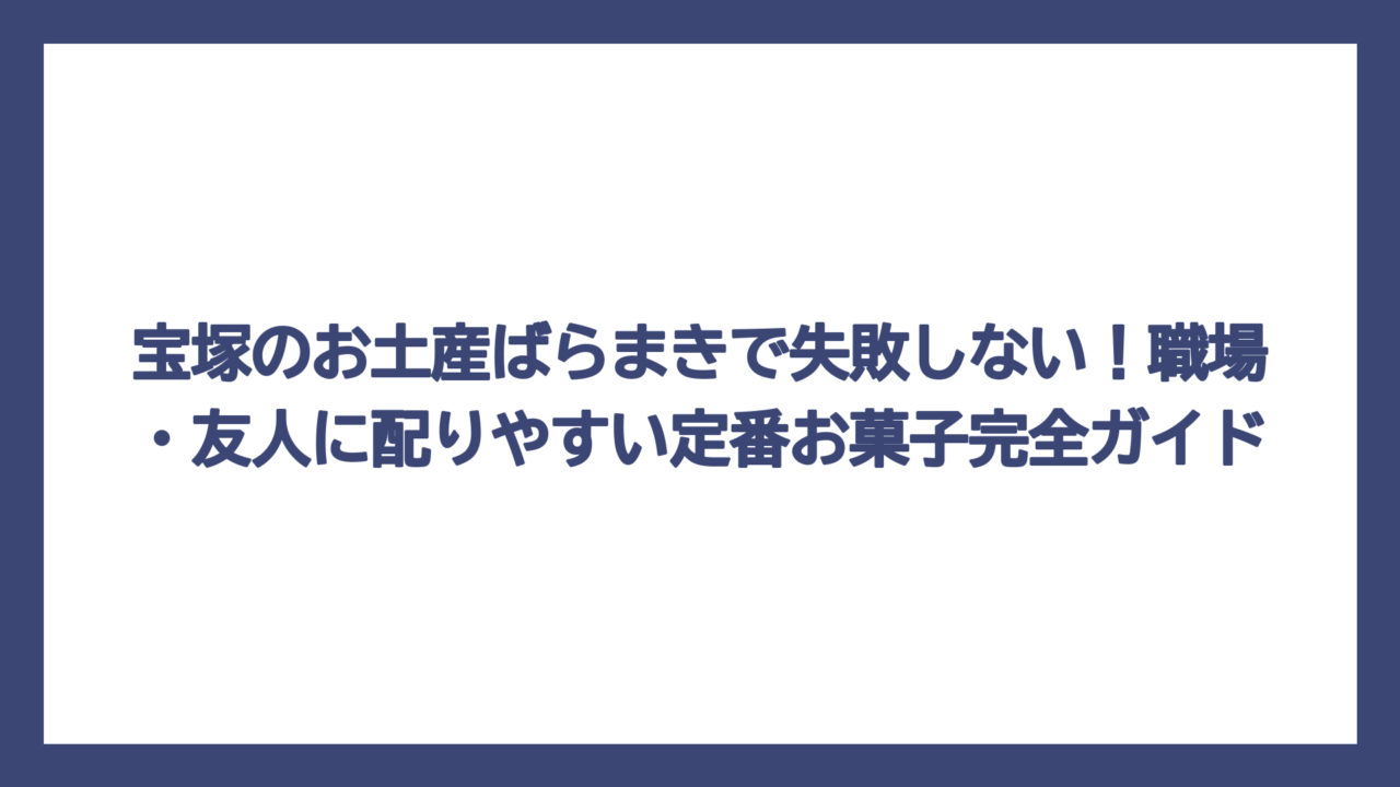 宝塚のお土産ばらまきで失敗しない！職場・友人に配りやすい定番お菓子完全ガイド