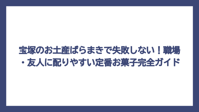 宝塚のお土産ばらまきで失敗しない！職場・友人に配りやすい定番お菓子完全ガイド