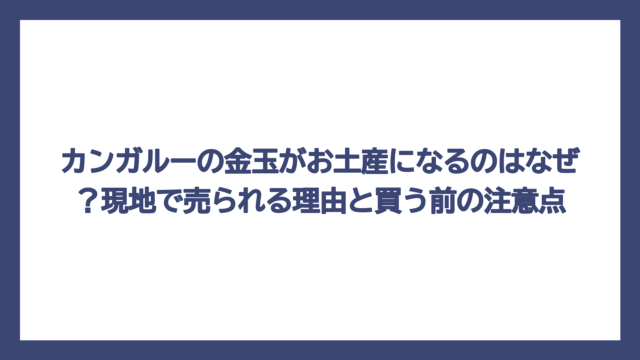 カンガルーの金玉がお土産になるのはなぜ？現地で売られる理由と買う前の注意点