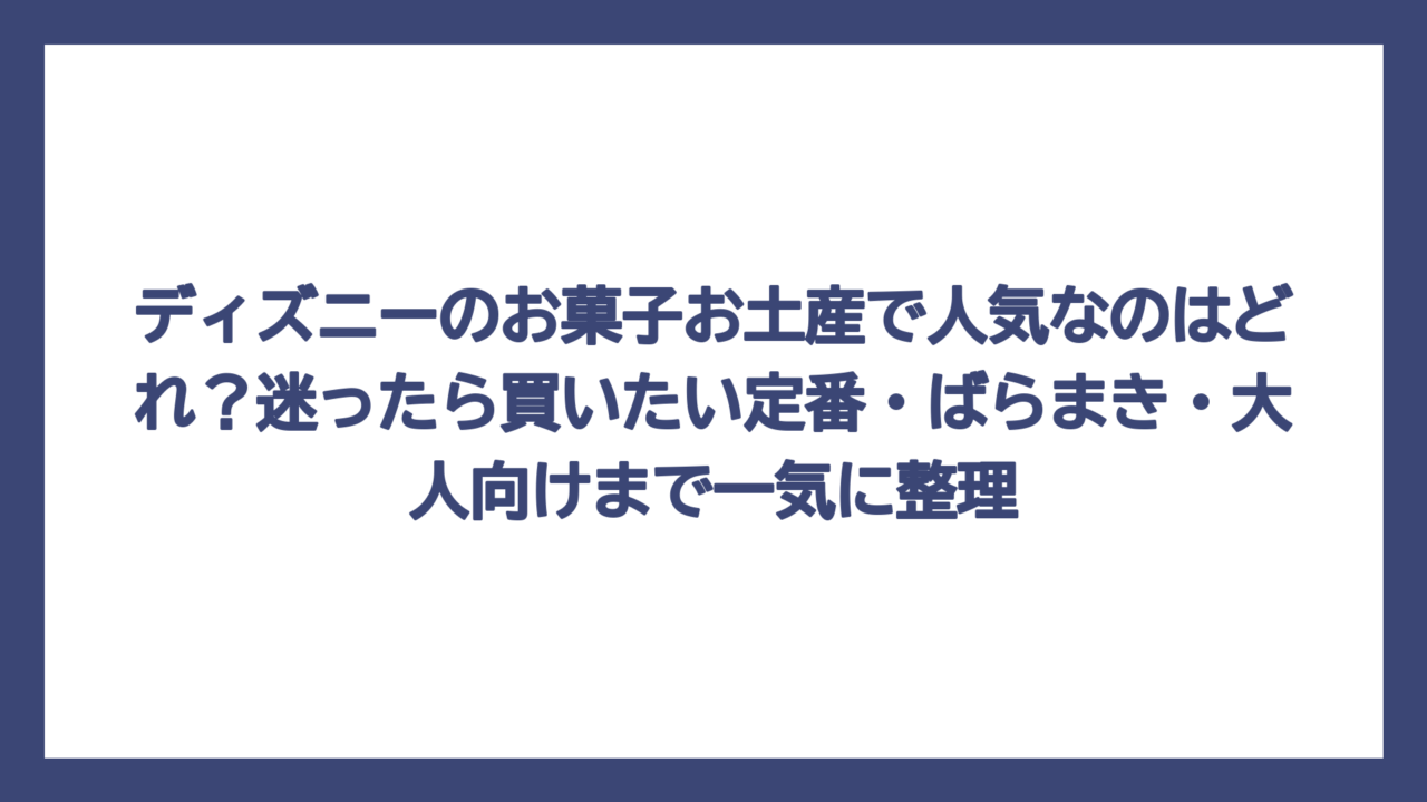 ディズニーのお菓子お土産で人気なのはどれ？迷ったら買いたい定番・ばらまき・大人向けまで一気に整理