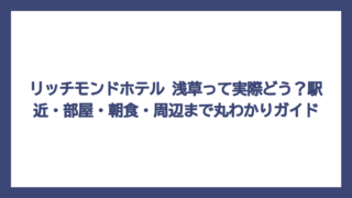 リッチモンドホテル 浅草って実際どう？駅近・部屋・朝食・周辺まで丸わかりガイド