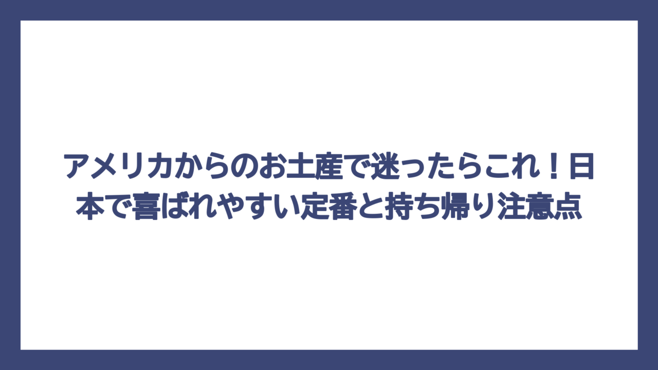 アメリカからのお土産で迷ったらこれ！日本で喜ばれやすい定番と持ち帰り注意点