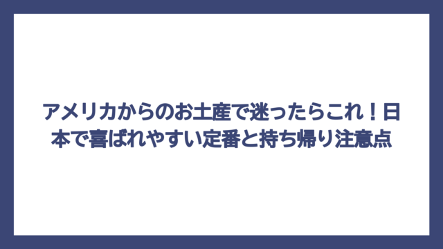 アメリカからのお土産で迷ったらこれ！日本で喜ばれやすい定番と持ち帰り注意点