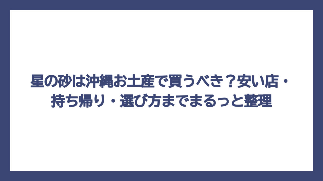 星の砂は沖縄お土産で買うべき？安い店・持ち帰り・選び方までまるっと整理