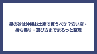 星の砂は沖縄お土産で買うべき？安い店・持ち帰り・選び方までまるっと整理