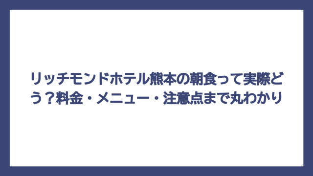 リッチモンドホテル熊本の朝食って実際どう？料金・メニュー・注意点まで丸わかり