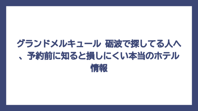 グランドメルキュール 砺波で探してる人へ、予約前に知ると損しにくい本当のホテル情報