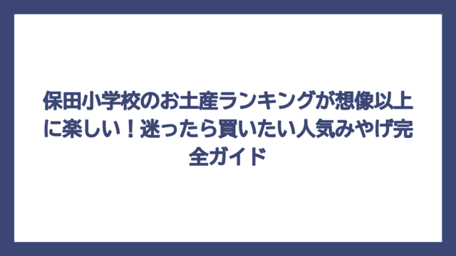保田小学校のお土産ランキングが想像以上に楽しい！迷ったら買いたい人気みやげ完全ガイド