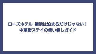 ローズホテル 横浜は泊まるだけじゃない！中華街ステイの使い倒しガイド
