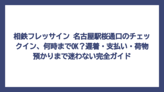 相鉄フレッサイン 名古屋駅桜通口のチェックイン、何時までOK？遅着・支払い・荷物預かりまで迷わない完全ガイド