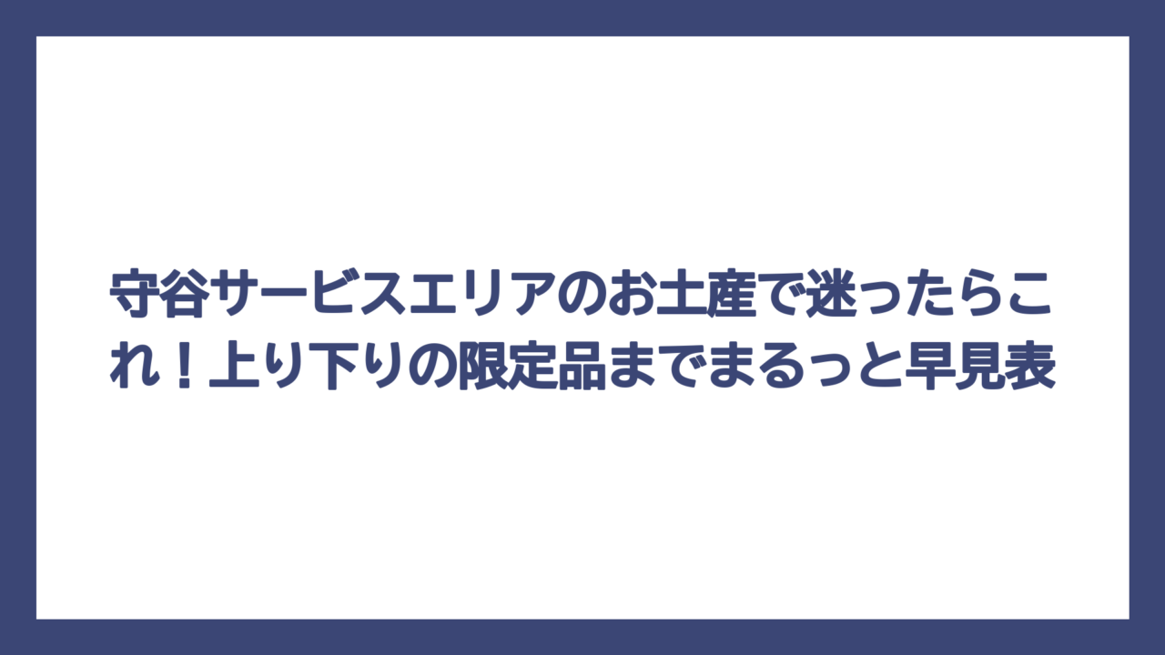 守谷サービスエリアのお土産で迷ったらこれ！上り下りの限定品までまるっと早見表