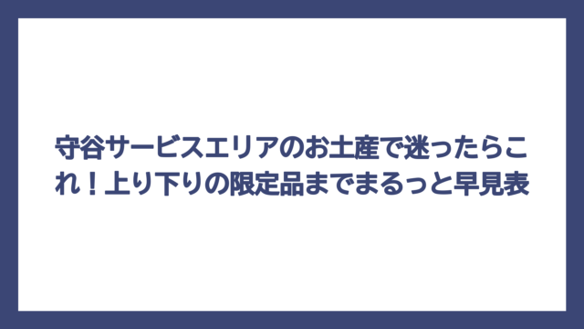 守谷サービスエリアのお土産で迷ったらこれ！上り下りの限定品までまるっと早見表