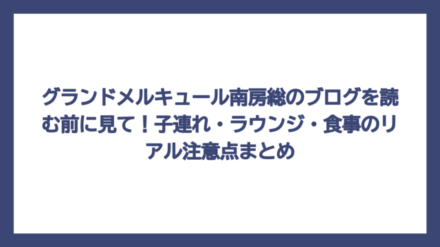 グランドメルキュール南房総のブログを読む前に見て！子連れ・ラウンジ・食事のリアル注意点まとめ