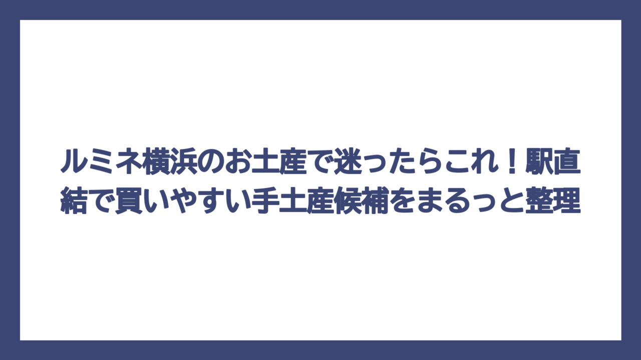 ルミネ横浜のお土産で迷ったらこれ！駅直結で買いやすい手土産候補をまるっと整理