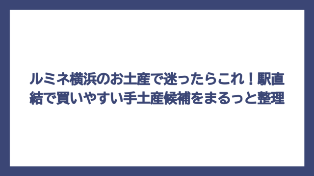 ルミネ横浜のお土産で迷ったらこれ！駅直結で買いやすい手土産候補をまるっと整理