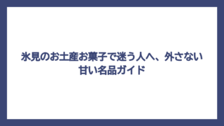 氷見のお土産お菓子で迷う人へ、外さない甘い名品ガイド
