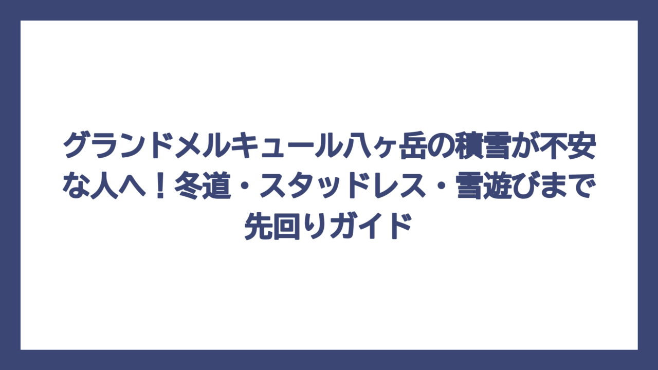 グランドメルキュール八ヶ岳の積雪が不安な人へ！冬道・スタッドレス・雪遊びまで先回りガイド
