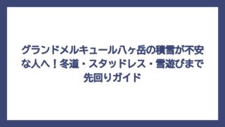 グランドメルキュール八ヶ岳の積雪が不安な人へ！冬道・スタッドレス・雪遊びまで先回りガイド