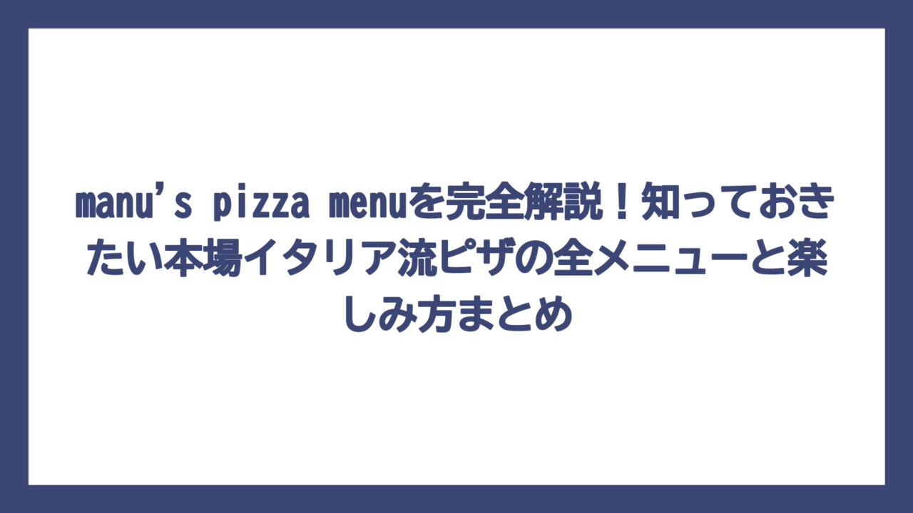manu’s pizza menuを完全解説！知っておきたい本場イタリア流ピザの全メニューと楽しみ方まとめ