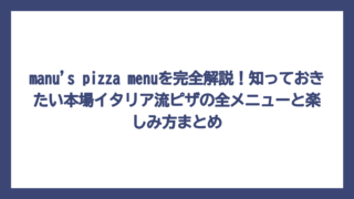 manu’s pizza menuを完全解説！知っておきたい本場イタリア流ピザの全メニューと楽しみ方まとめ