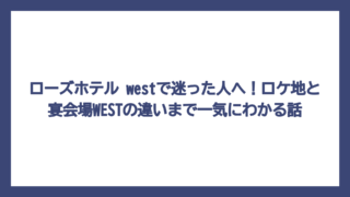 ローズホテル westで迷った人へ！ロケ地と宴会場WESTの違いまで一気にわかる話