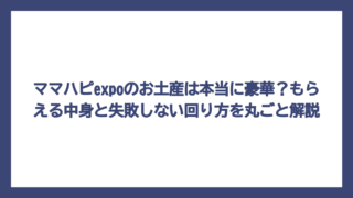 ママハピexpoのお土産は本当に豪華？もらえる中身と失敗しない回り方を丸ごと解説
