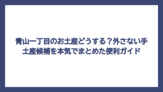 青山一丁目のお土産どうする？外さない手土産候補を本気でまとめた便利ガイド