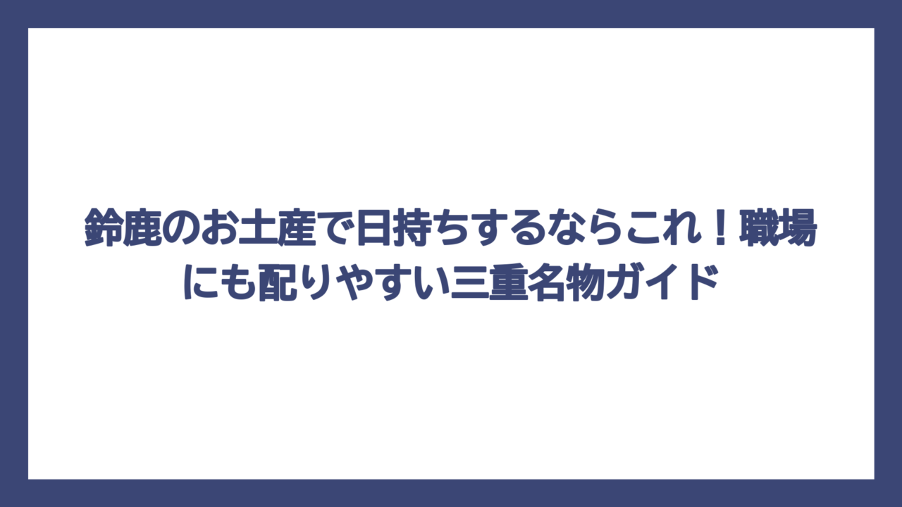 鈴鹿のお土産で日持ちするならこれ！職場にも配りやすい三重名物ガイド