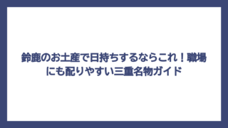 鈴鹿のお土産で日持ちするならこれ！職場にも配りやすい三重名物ガイド