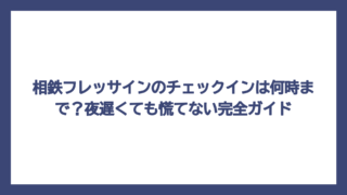 相鉄フレッサインのチェックインは何時まで？夜遅くても慌てない完全ガイド