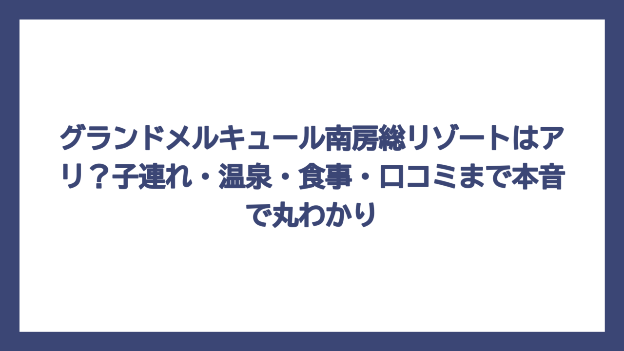 グランドメルキュール南房総リゾートはアリ？子連れ・温泉・食事・口コミまで本音で丸わかり
