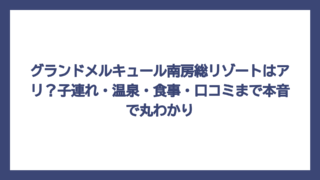 グランドメルキュール南房総リゾートはアリ？子連れ・温泉・食事・口コミまで本音で丸わかり