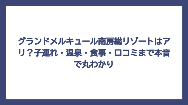 グランドメルキュール南房総リゾートはアリ？子連れ・温泉・食事・口コミまで本音で丸わかり