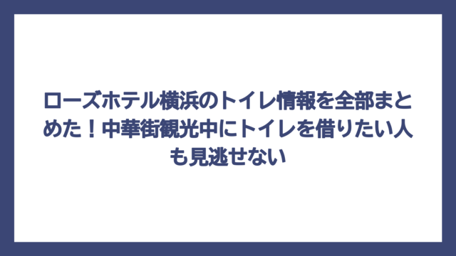 ローズホテル横浜のトイレ情報を全部まとめた！中華街観光中にトイレを借りたい人も見逃せない