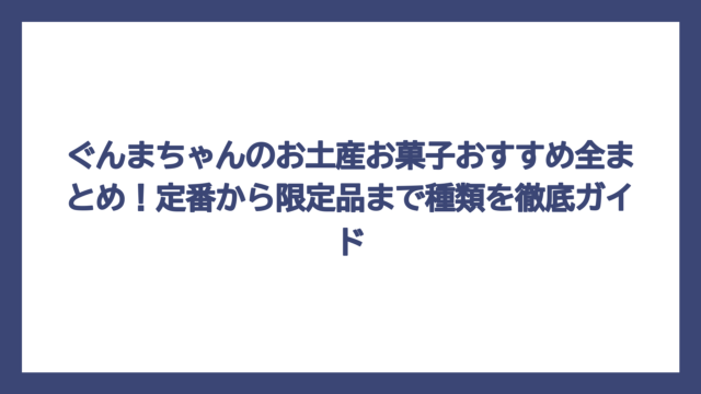 ぐんまちゃんのお土産お菓子おすすめ全まとめ！定番から限定品まで種類を徹底ガイド