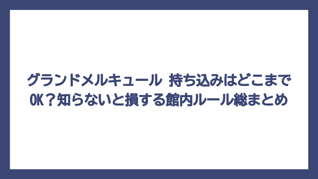 グランドメルキュール 持ち込みはどこまでOK？知らないと損する館内ルール総まとめ