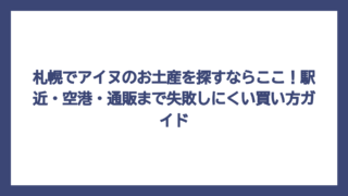 札幌でアイヌのお土産を探すならここ！駅近・空港・通販まで失敗しにくい買い方ガイド