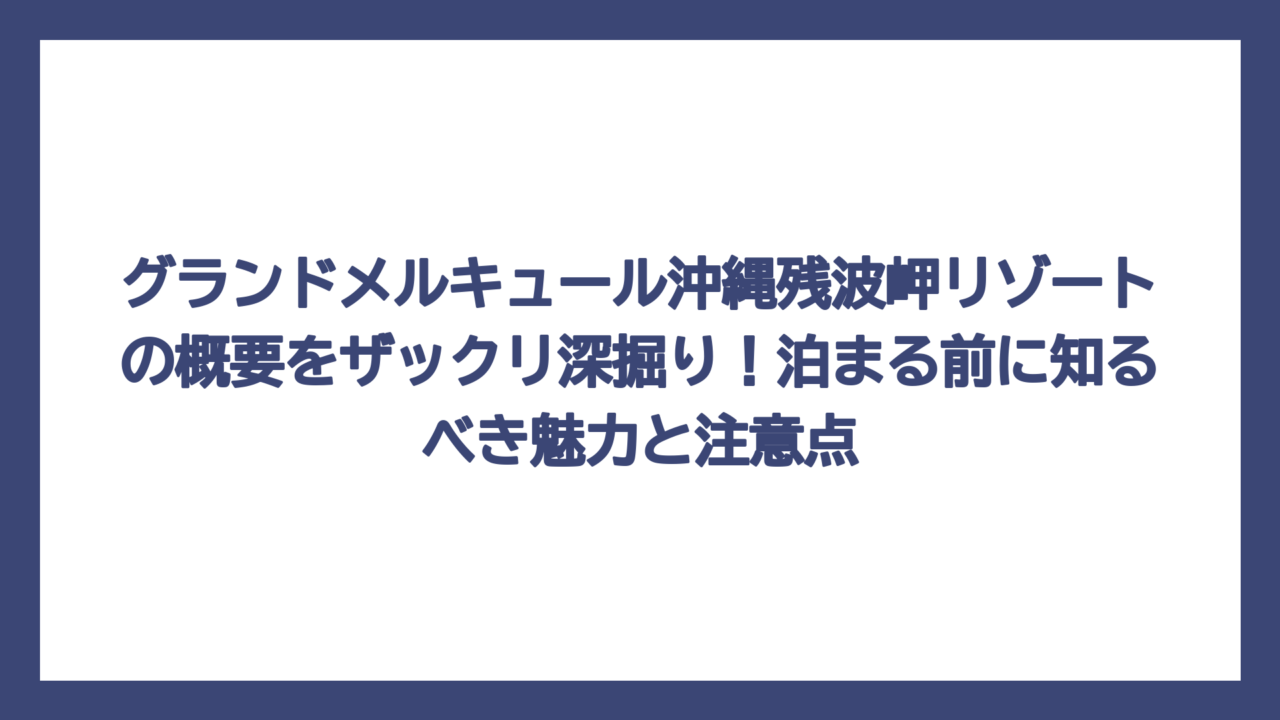 グランドメルキュール沖縄残波岬リゾートの概要をザックリ深掘り！泊まる前に知るべき魅力と注意点