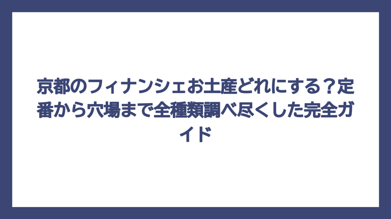 京都のフィナンシェお土産どれにする？定番から穴場まで全種類調べ尽くした完全ガイド