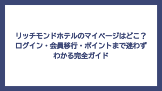 リッチモンドホテルのマイページはどこ？ログイン・会員移行・ポイントまで迷わずわかる完全ガイド
