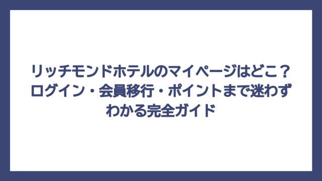 リッチモンドホテルのマイページはどこ？ログイン・会員移行・ポイントまで迷わずわかる完全ガイド