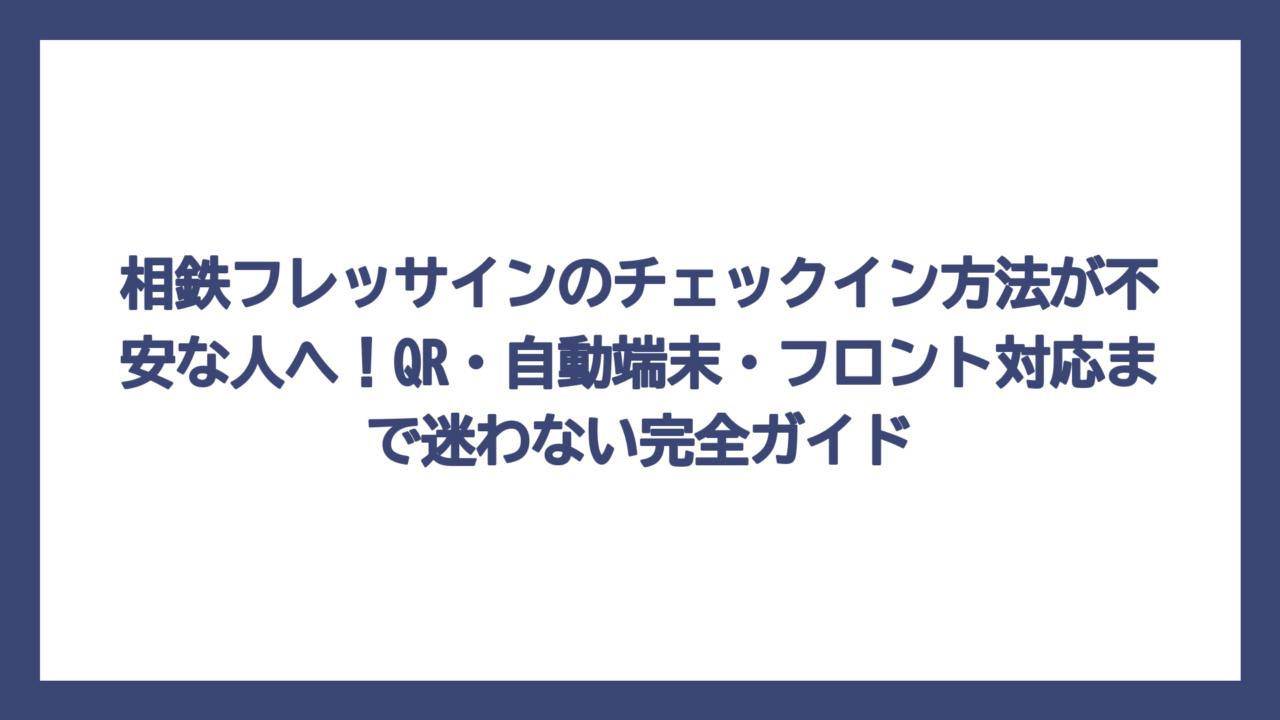 相鉄フレッサインのチェックイン方法が不安な人へ！QR・自動端末・フロント対応まで迷わない完全ガイド