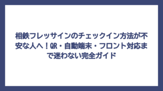 相鉄フレッサインのチェックイン方法が不安な人へ！QR・自動端末・フロント対応まで迷わない完全ガイド