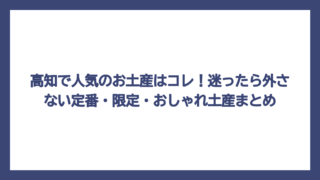 高知で人気のお土産はコレ！迷ったら外さない定番・限定・おしゃれ土産まとめ