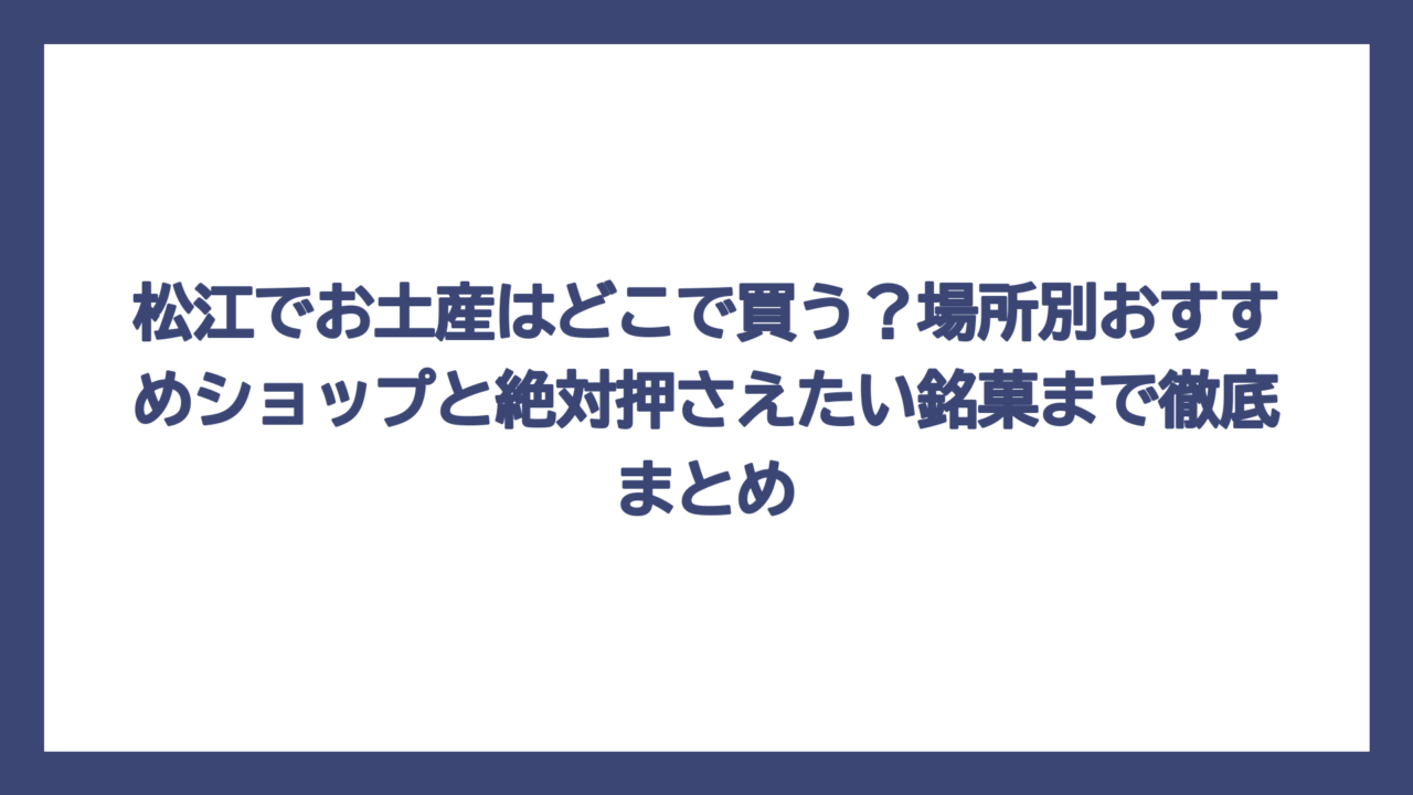 松江でお土産はどこで買う？場所別おすすめショップと絶対押さえたい銘菓まで徹底まとめ