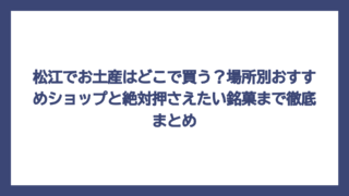 松江でお土産はどこで買う？場所別おすすめショップと絶対押さえたい銘菓まで徹底まとめ