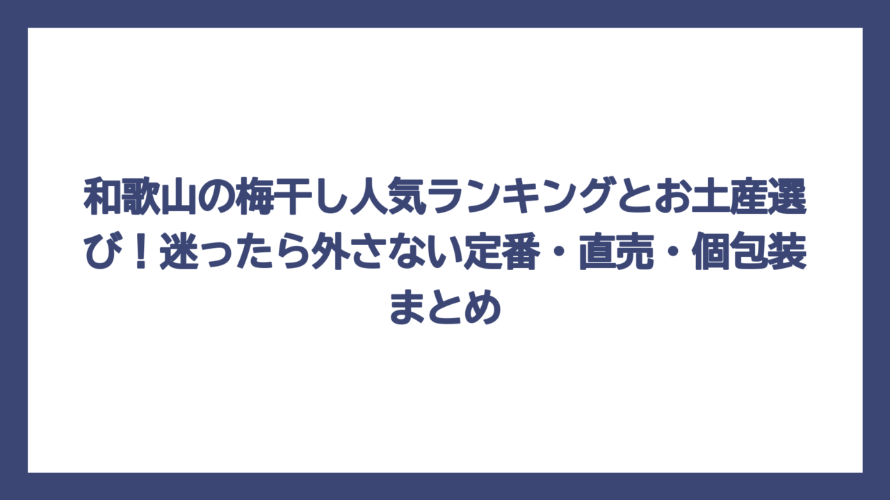 和歌山の梅干し人気ランキングとお土産選び！迷ったら外さない定番・直売・個包装まとめ