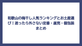 和歌山の梅干し人気ランキングとお土産選び！迷ったら外さない定番・直売・個包装まとめ