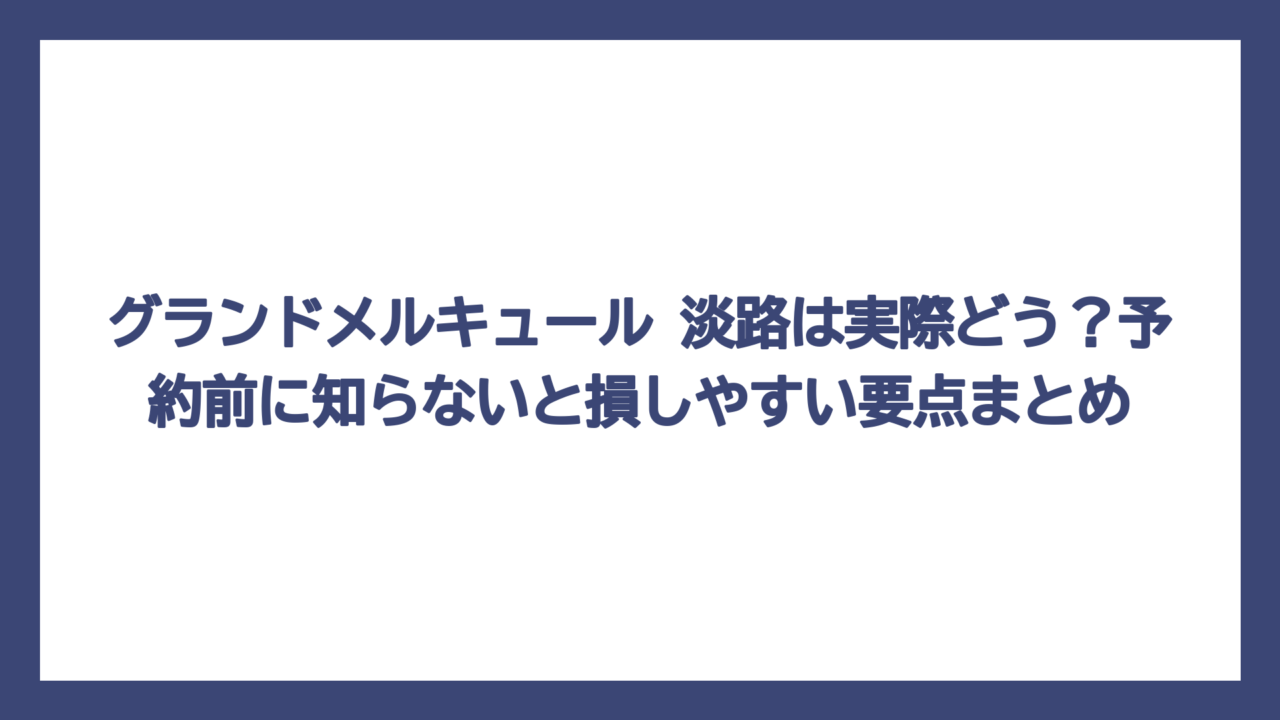 グランドメルキュール 淡路は実際どう？予約前に知らないと損しやすい要点まとめ